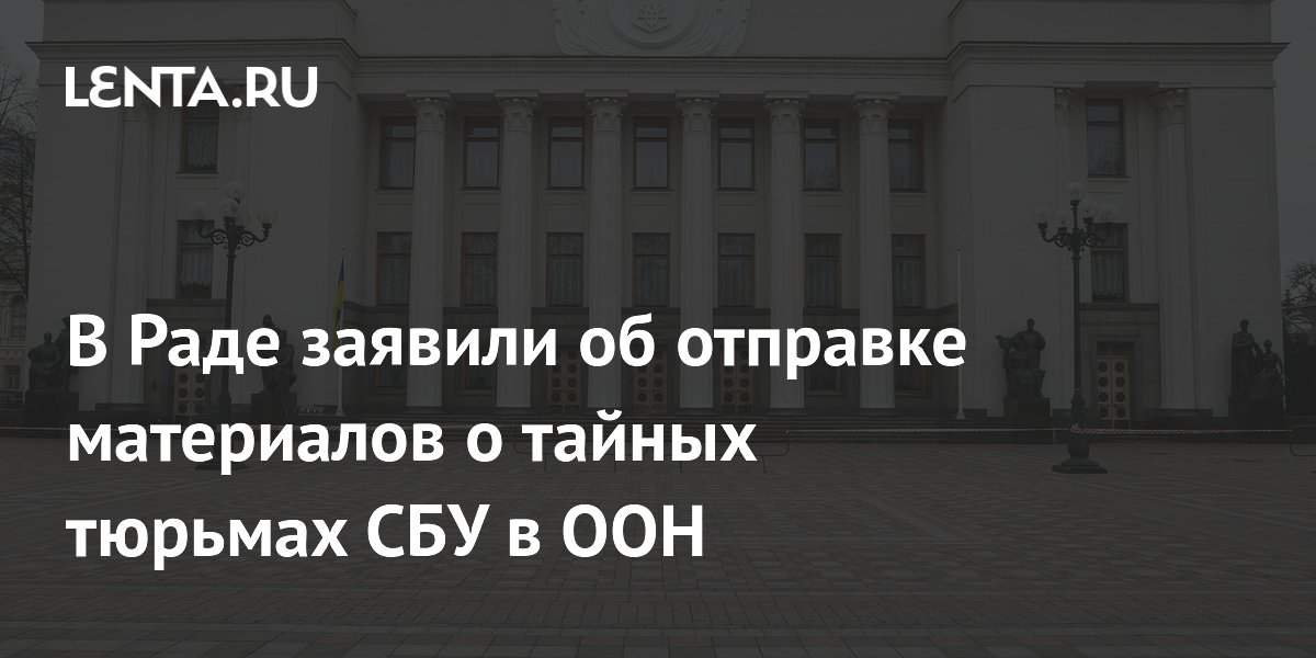 В Раде заявили об отправке материалов о тайных тюрьмах СБУ в ООН