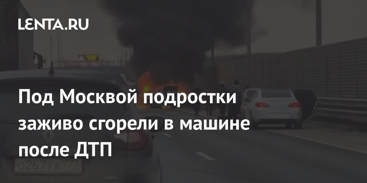 Под Москвой подростки заживо сгорели в машине после ДТП