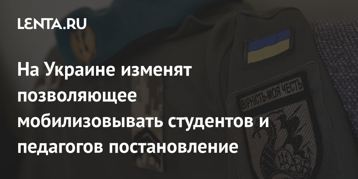 На Украине изменят позволяющее мобилизовывать студентов и педагогов постановление