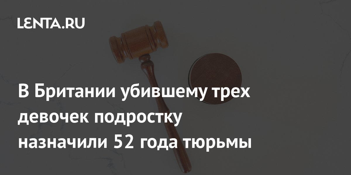 В Британии убившему трех девочек подростку назначили 52 года тюрьмы