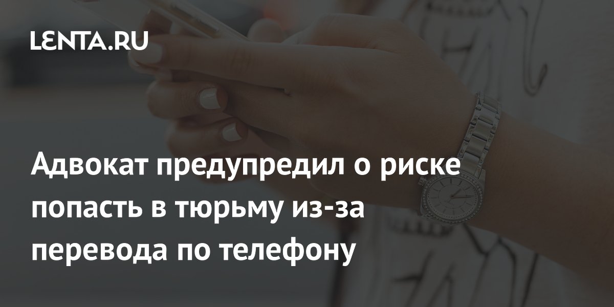 Адвокат предупредил о риске попасть в тюрьму из-за перевода по телефону