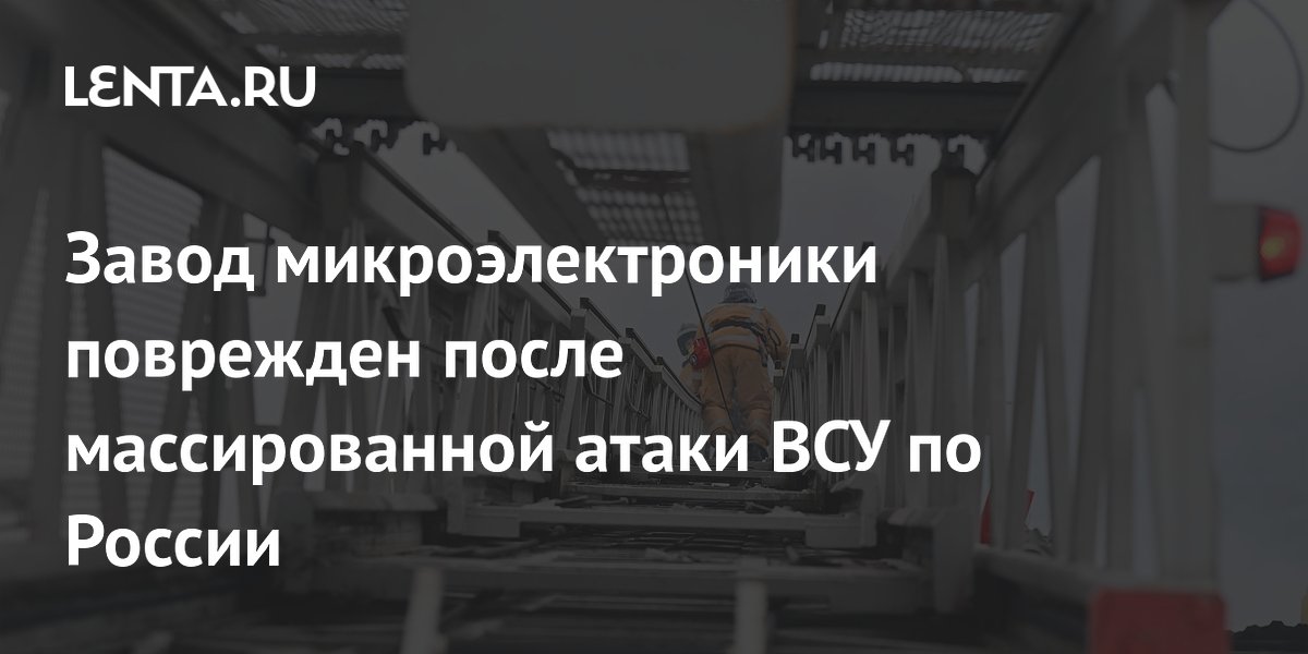 Завод микроэлектроники поврежден после массированной атаки ВСУ по России