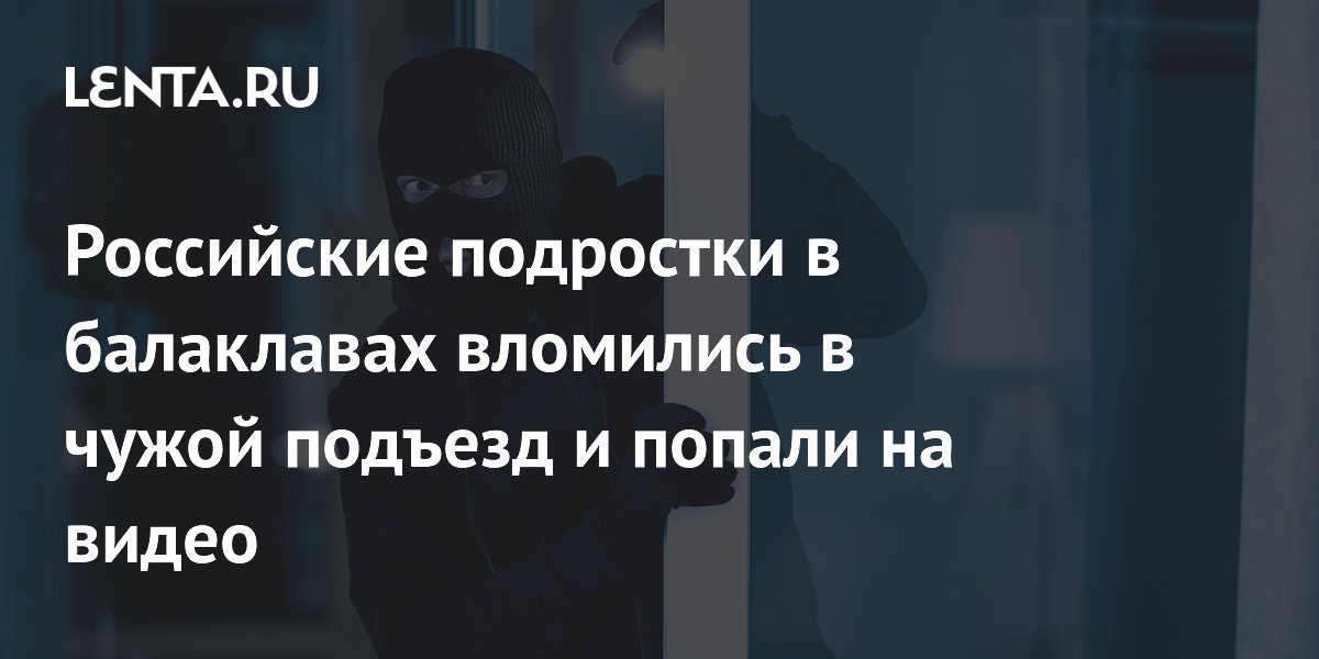 Российские подростки в балаклавах вломились в чужой подъезд и попали на видео