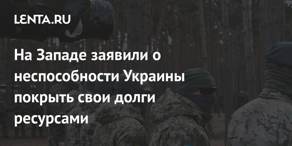 На Западе заявили о неспособности Украины покрыть свои долги ресурсами