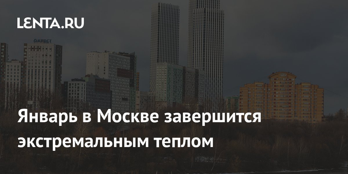 Январь в Москве завершится экстремальным теплом