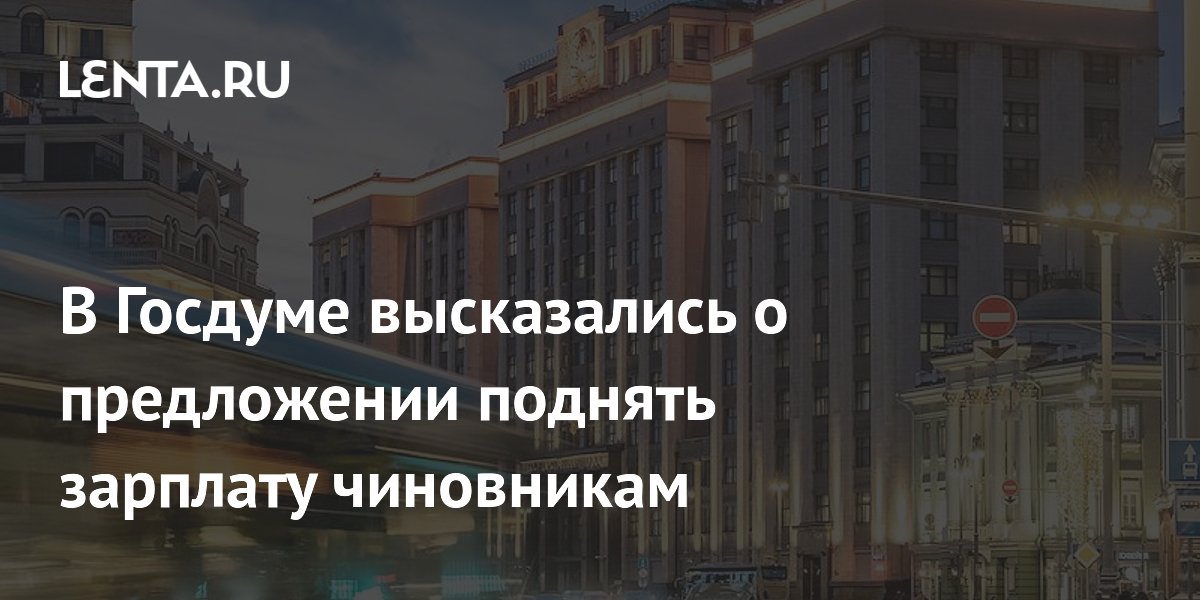 В Госдуме высказались о предложении поднять зарплату чиновникам