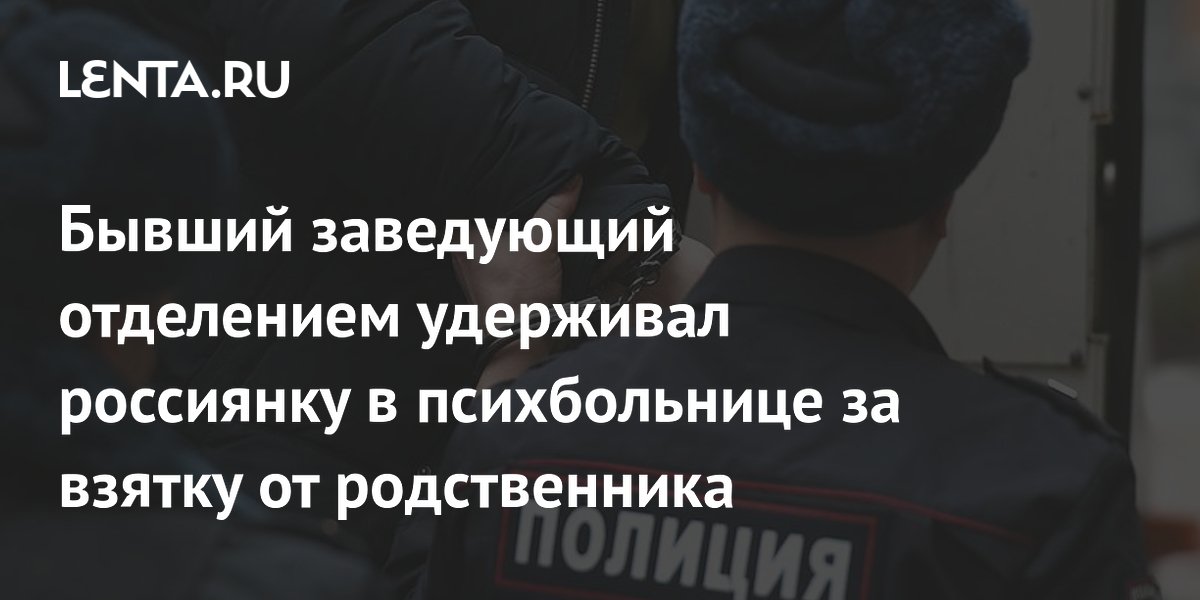 Бывший заведующий отделением удерживал россиянку в психбольнице за взятку от родственника