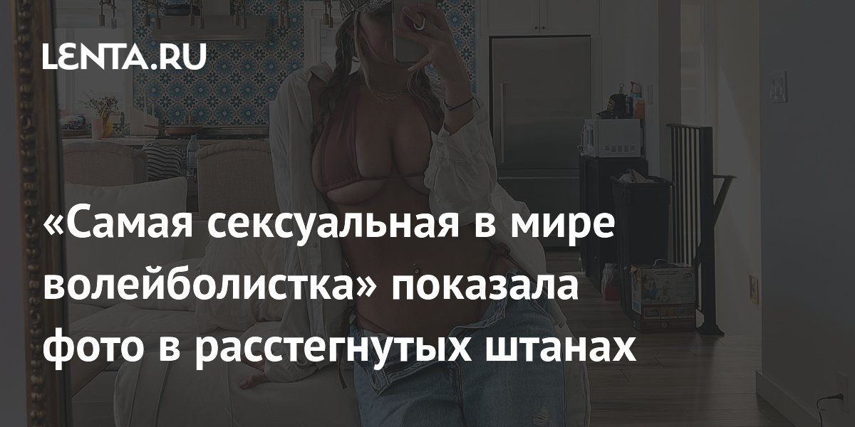 «Самая сексуальная в мире волейболистка» показала фото в расстегнутых штанах