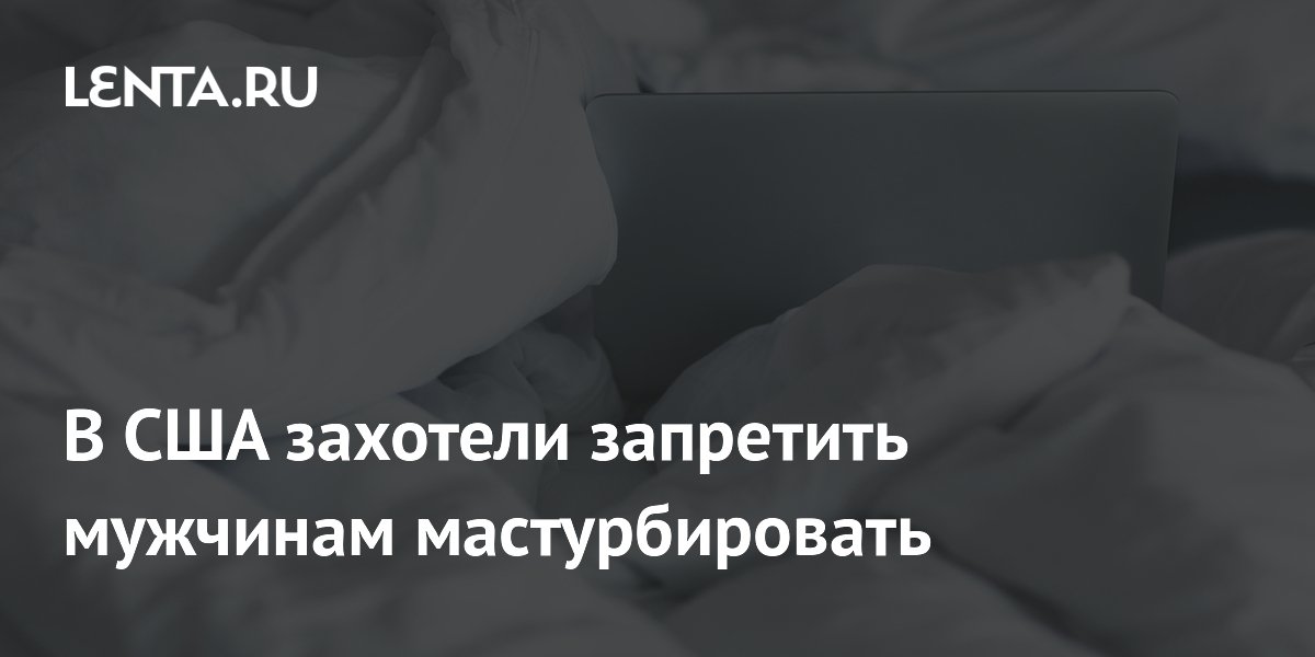 В США захотели запретить мужчинам мастурбировать