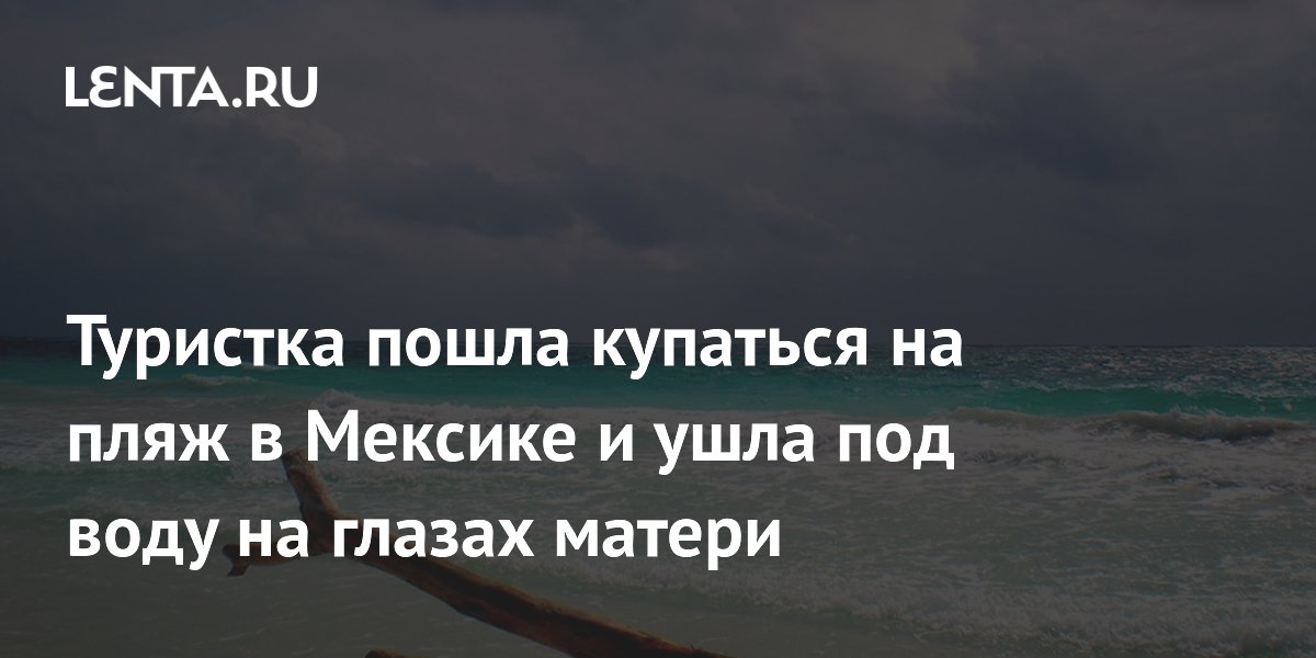 Туристка пошла купаться на пляж в Мексике и ушла под воду на глазах матери