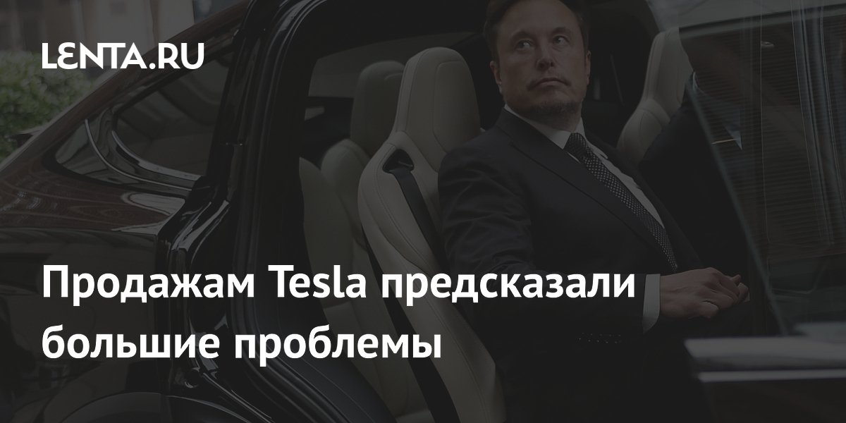 Продажам Tesla предсказали большие проблемы