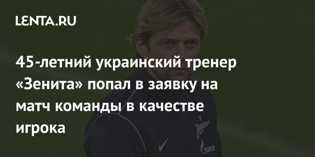 45-летний украинский тренер «Зенита» попал в заявку на матч команды в качестве игрока