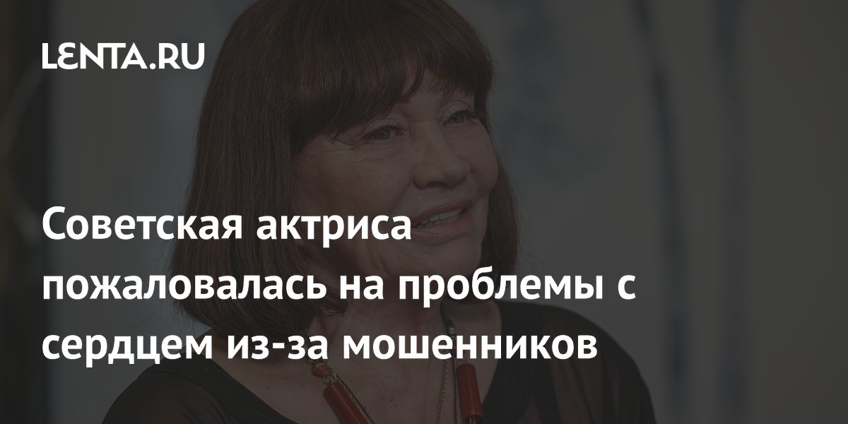 Советская актриса пожаловалась на проблемы с сердцем из-за мошенников