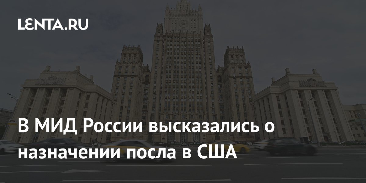 В МИД России высказались о назначении посла в США