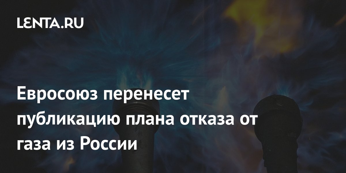 Евросоюз перенесет публикацию плана отказа от газа из России