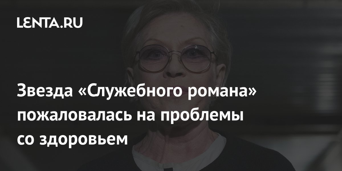 Звезда «Служебного романа» пожаловалась на проблемы со здоровьем