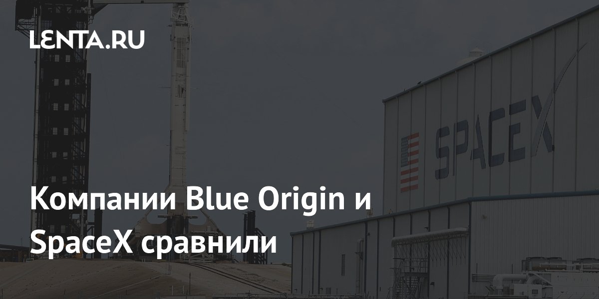 Компании Blue Origin и SpaceX сравнили