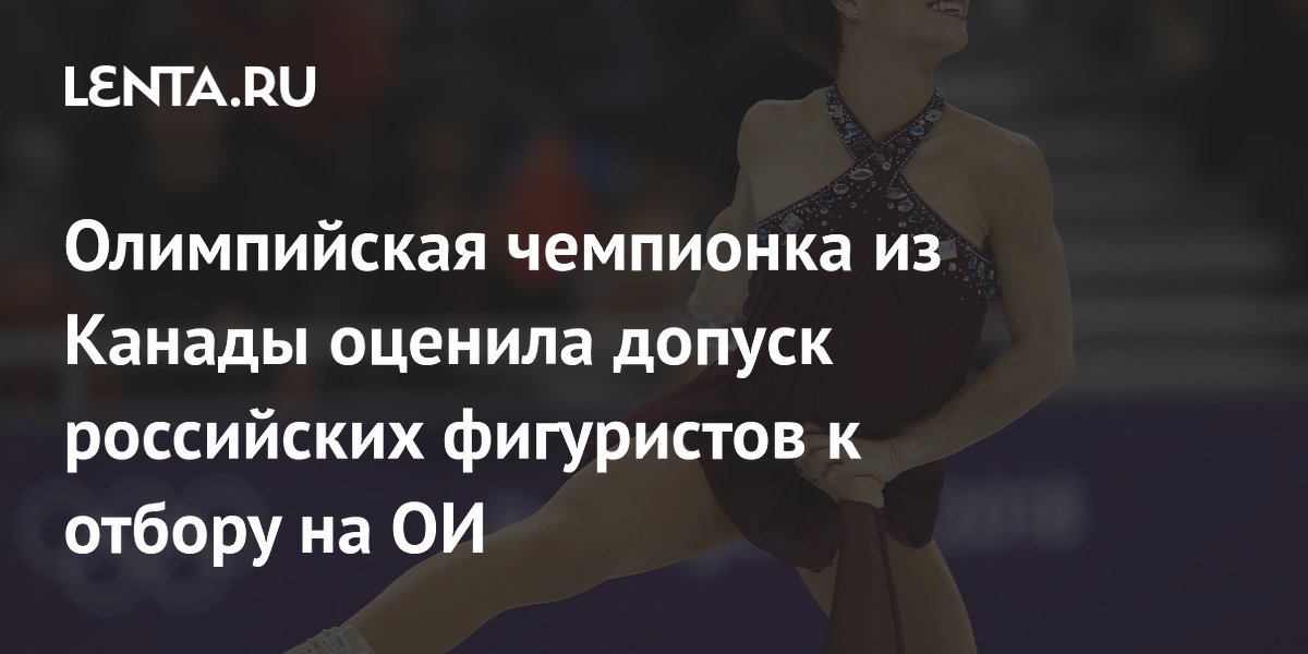 Олимпийская чемпионка из Канады оценила допуск российских фигуристов к отбору на ОИ