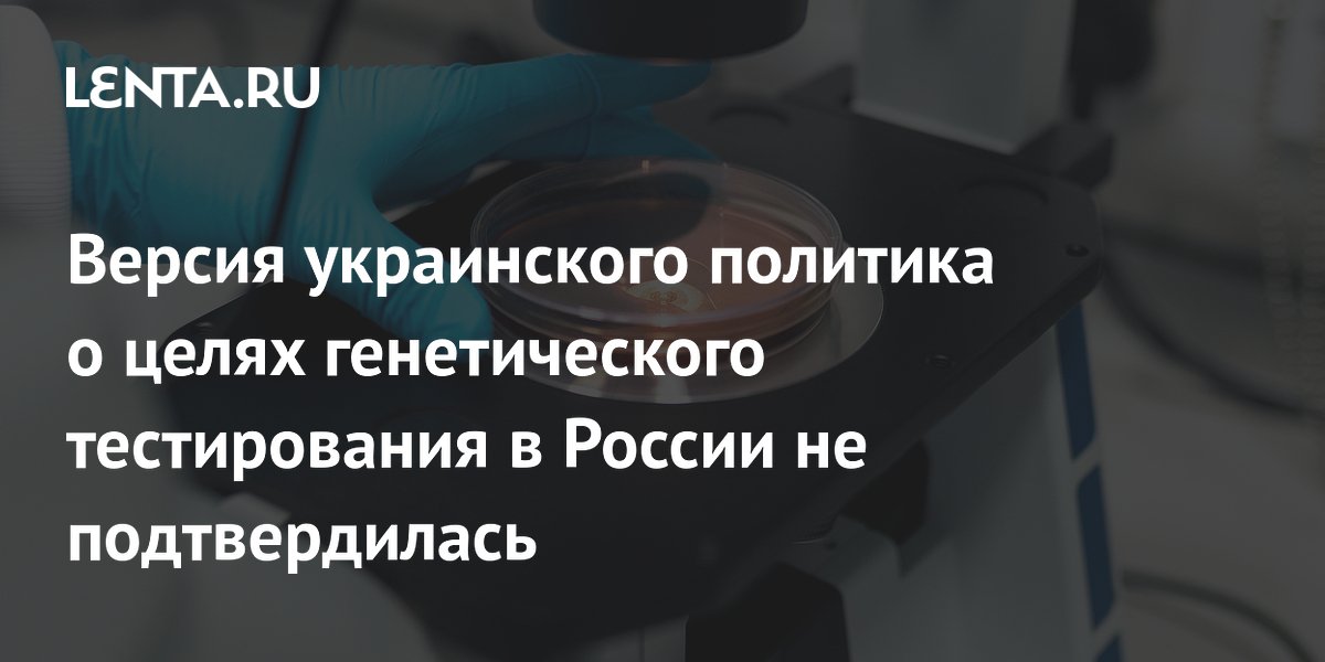 Версия украинского политика о целях генетического тестирования в России не подтвердилась