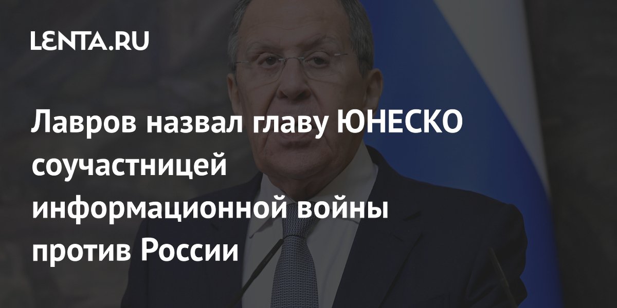 Лавров назвал главу ЮНЕСКО соучастницей информационной войны против России