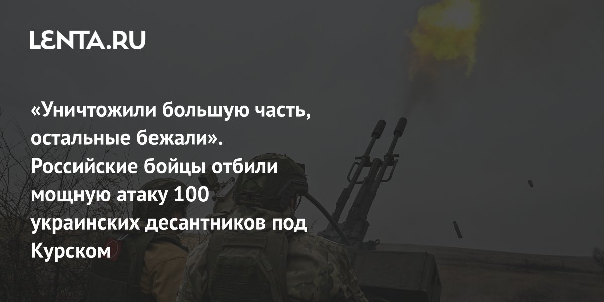 «Уничтожили большую часть, остальные бежали». Российские бойцы отбили мощную атаку 100 украинских десантников под Курском