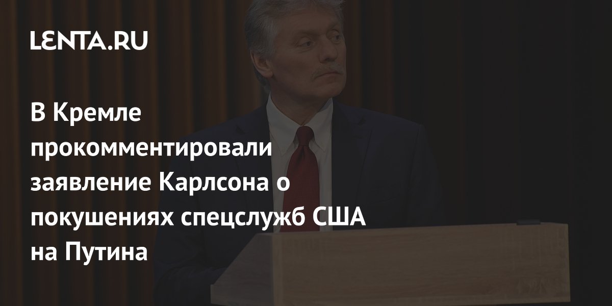 В Кремле прокомментировали заявление Карлсона о покушениях спецслужб США на Путина