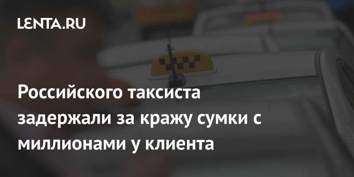 Российского таксиста задержали за кражу сумки с миллионами у клиента