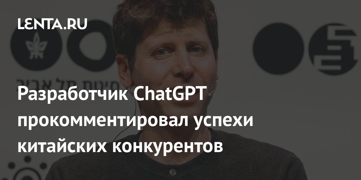 Разработчик ChatGPT прокомментировал успехи китайских конкурентов