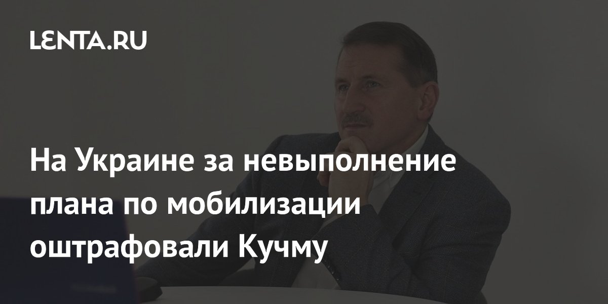 На Украине за невыполнение плана по мобилизации оштрафовали Кучму