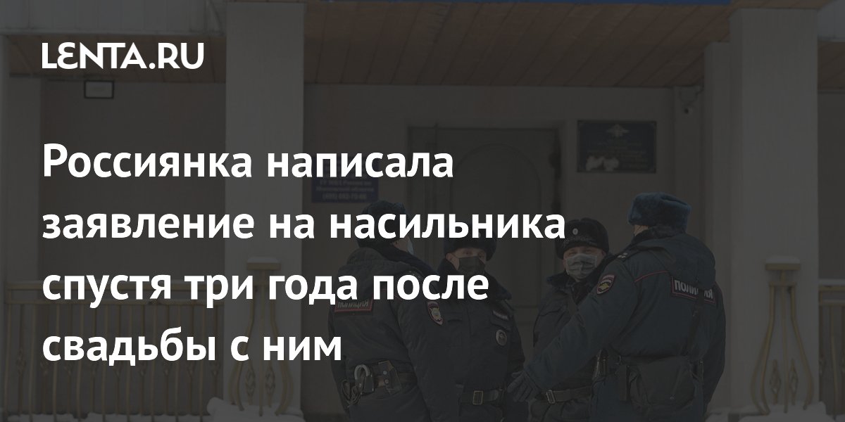 Россиянка написала заявление на насильника спустя три года после свадьбы с ним