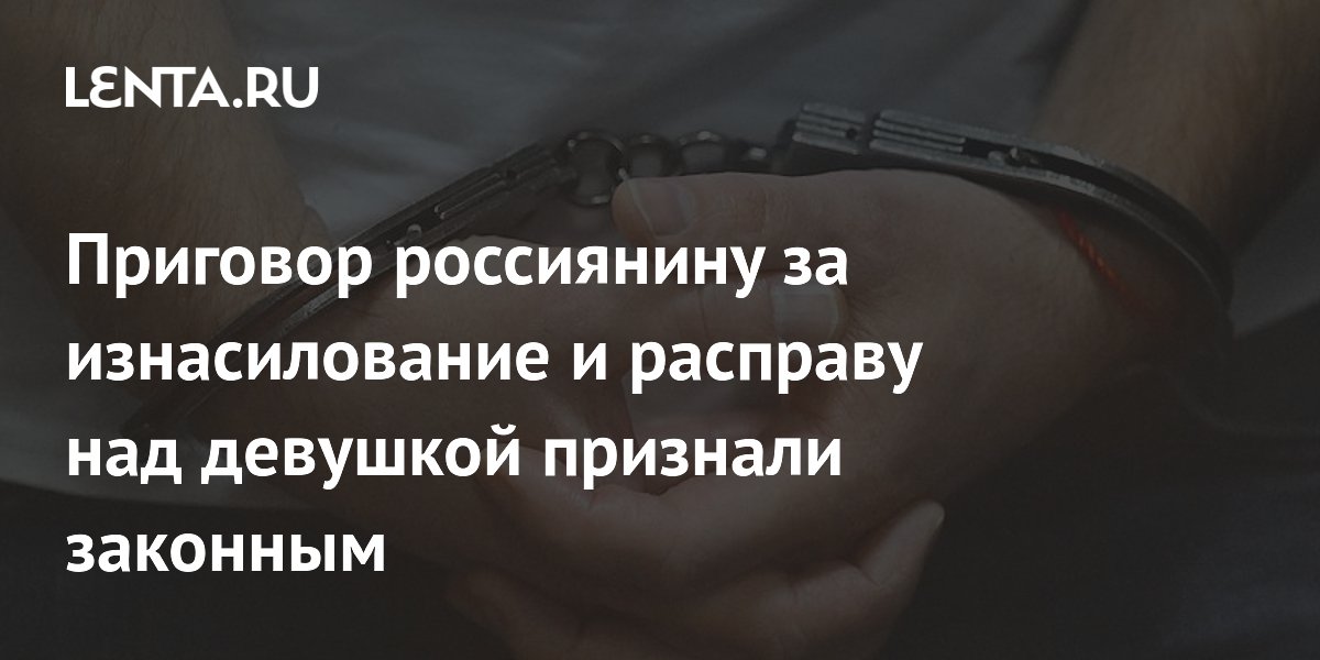 Приговор россиянину за изнасилование и расправу над девушкой признали законным