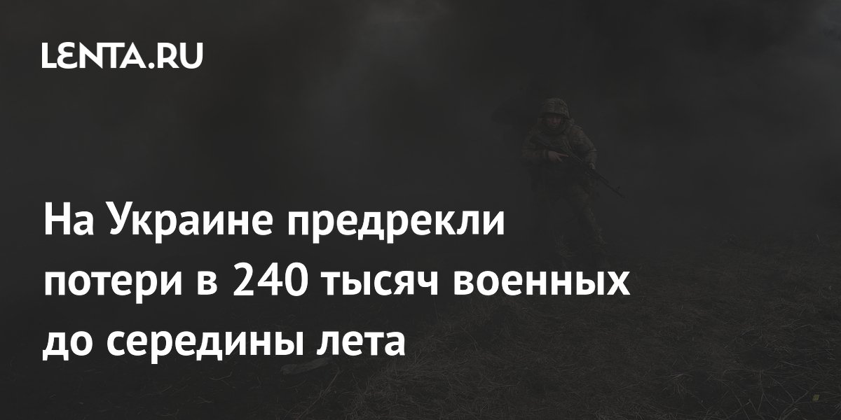 На Украине предрекли потери в 240 тысяч военных до середины лета