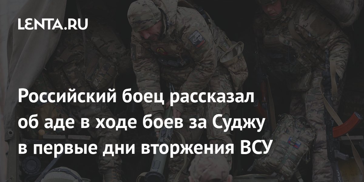 Российский боец рассказал об аде в ходе боев за Суджу в первые дни вторжения ВСУ