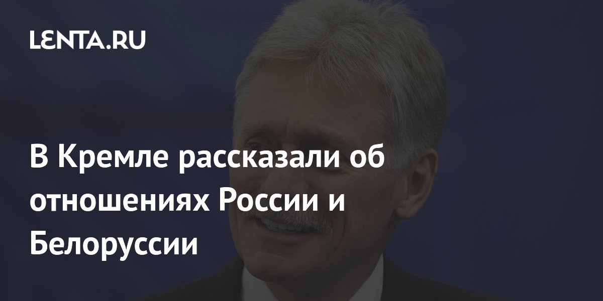 В Кремле рассказали об отношениях России и Белоруссии