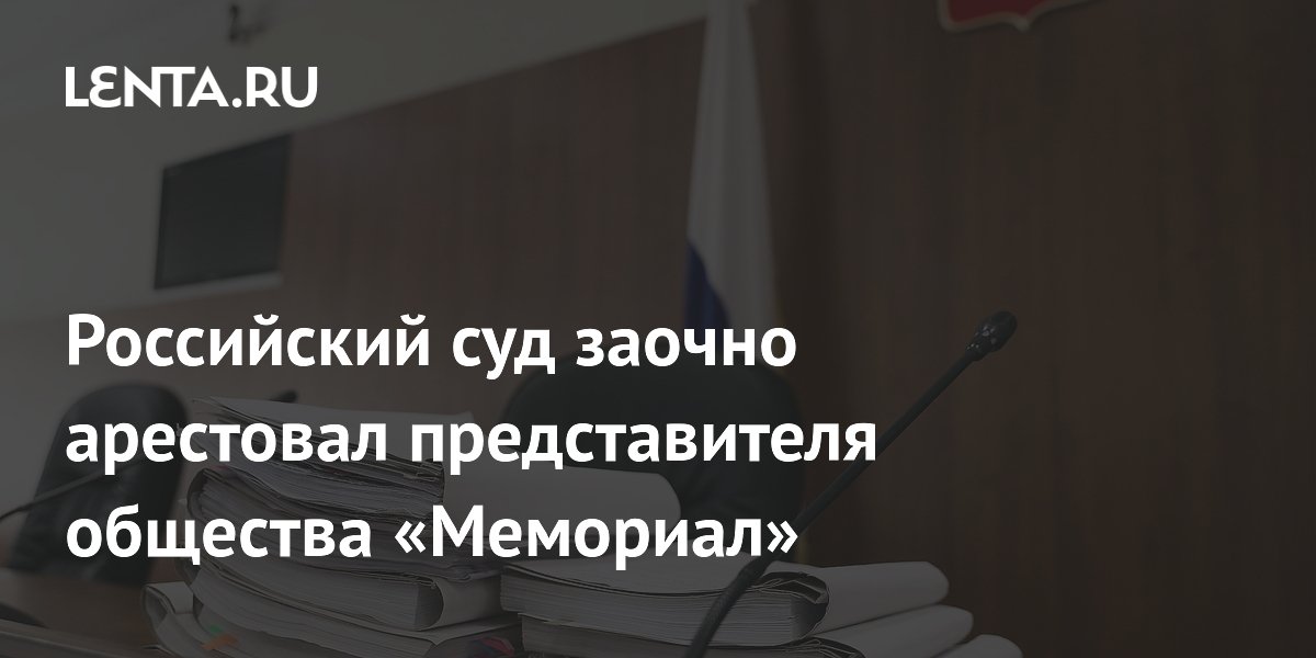 Российский суд заочно арестовал представителя общества «Мемориал»