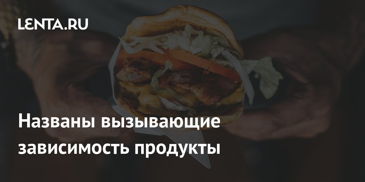 Названы вызывающие зависимость продукты