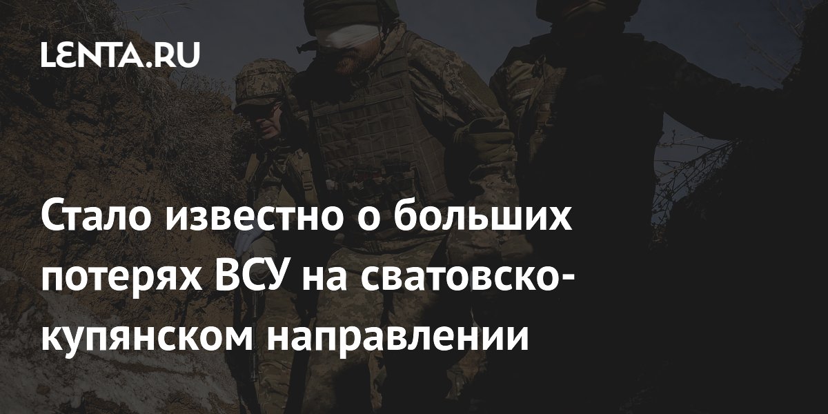 Стало известно о больших потерях ВСУ на сватовско-купянском направлении