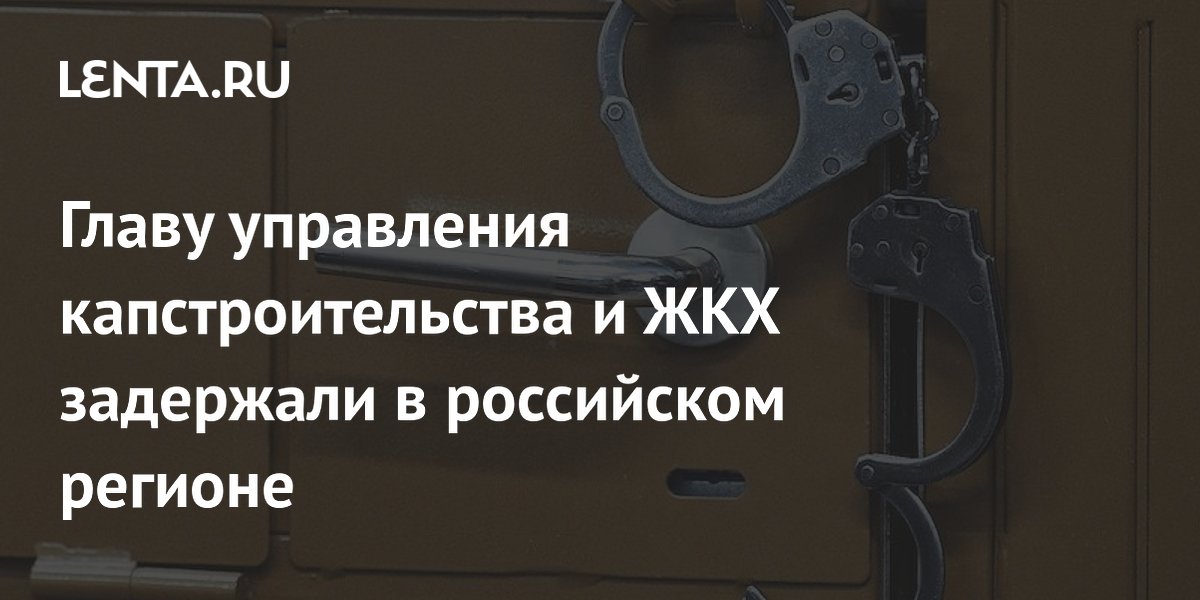 Главу управления капстроительства и ЖКХ задержали в российском регионе