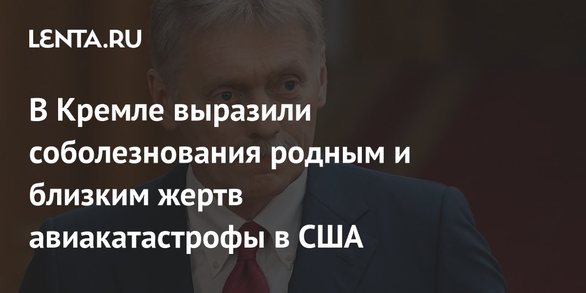 В Кремле выразили соболезнования родным и близким жертв авиакатастрофы в США