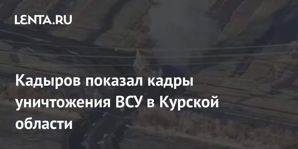 Кадыров показал кадры уничтожения ВСУ в Курской области