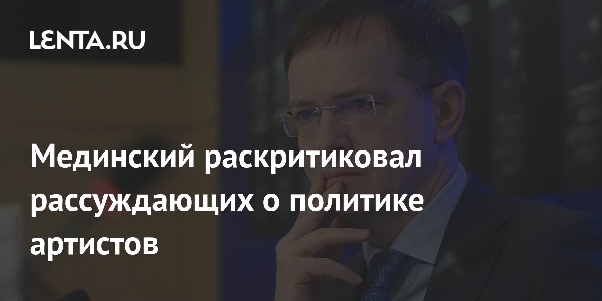 Мединский раскритиковал рассуждающих о политике артистов