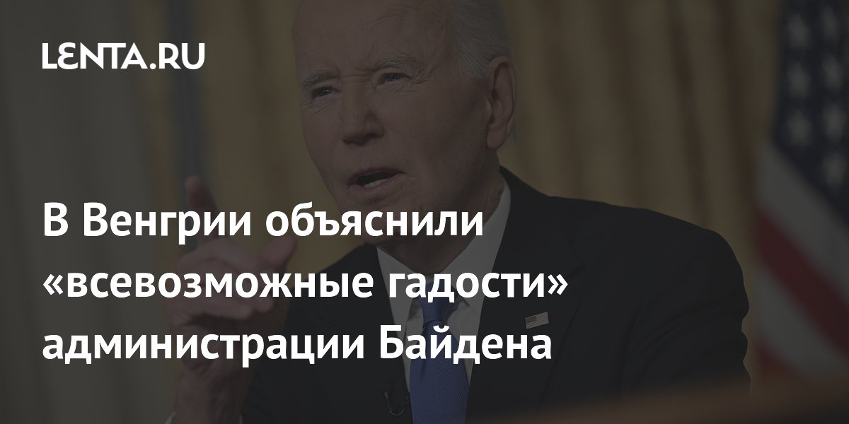 В Венгрии объяснили «всевозможные гадости» администрации Байдена