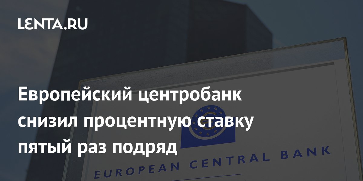 Европейский центробанк снизил процентную ставку пятый раз подряд