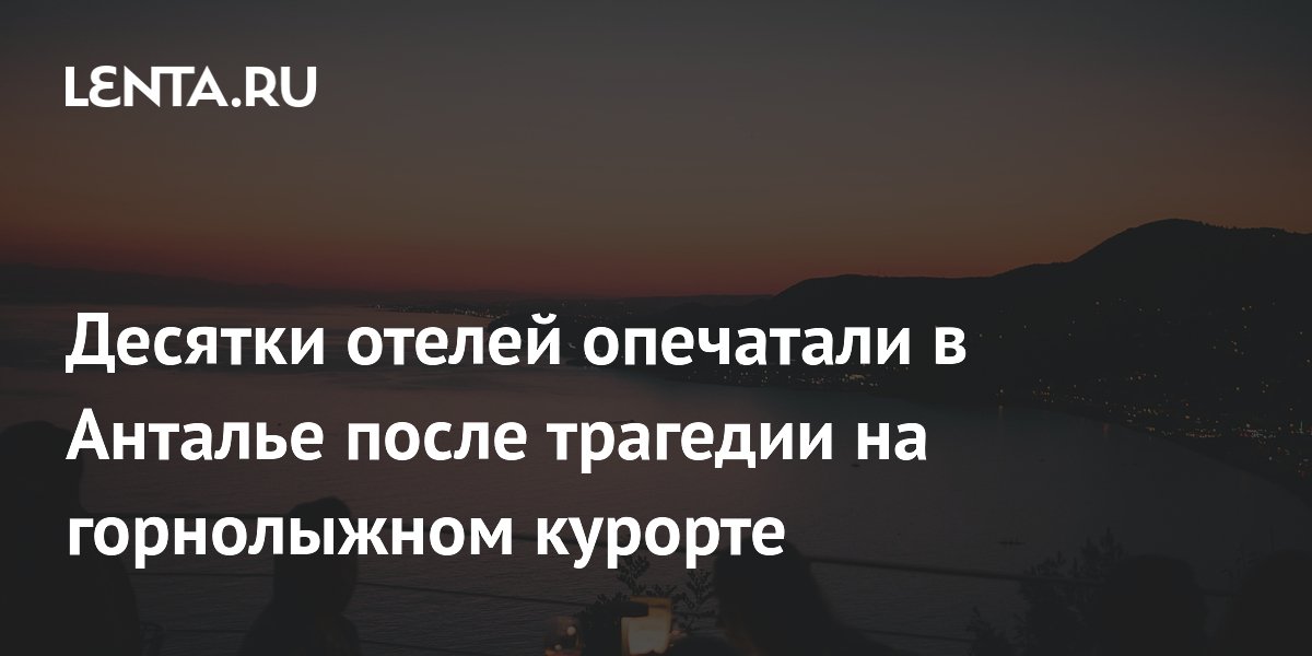 Десятки отелей опечатали в Анталье после трагедии на горнолыжном курорте