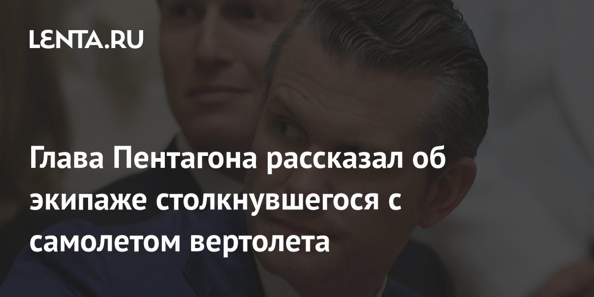 Глава Пентагона рассказал об экипаже столкнувшегося с самолетом вертолета