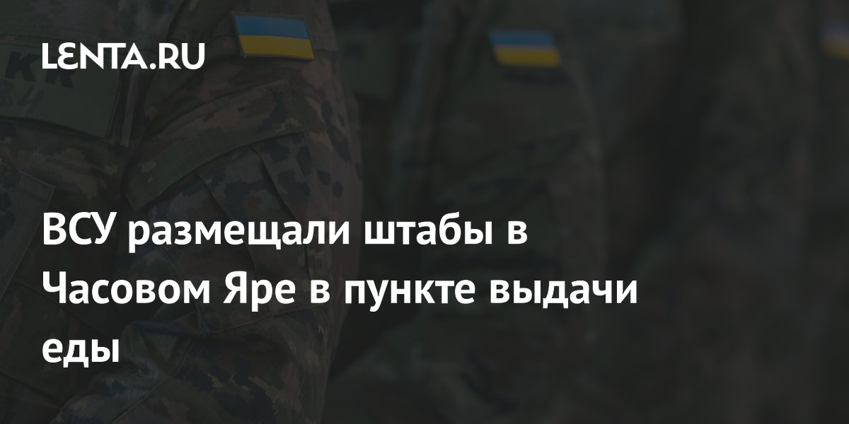 ВСУ размещали штабы в Часовом Яре в пункте выдачи еды