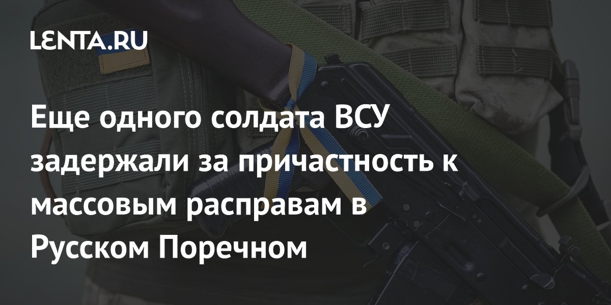 Еще одного солдата ВСУ задержали за причастность к массовым расправам в Русском Поречном