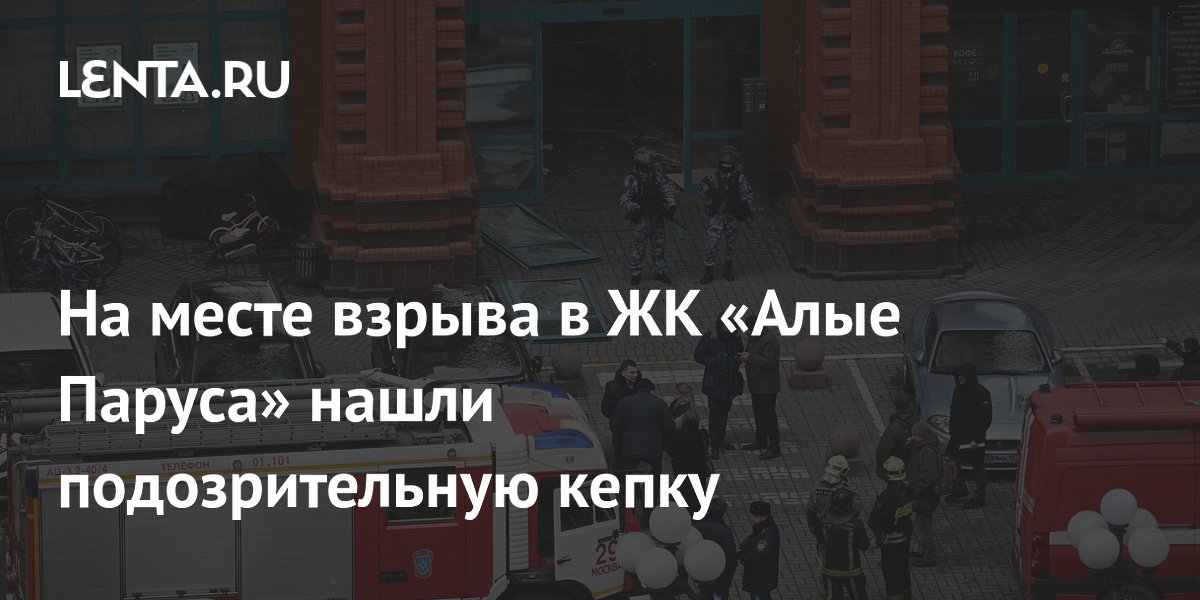 На месте взрыва в ЖК «Алые Паруса» нашли подозрительную кепку