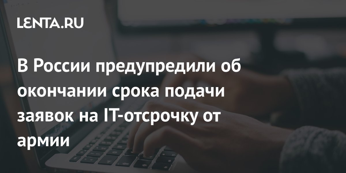 В России предупредили об окончании срока подачи заявок на IT-отсрочку от армии