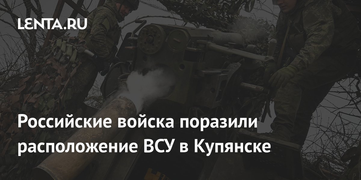 Российские войска поразили расположение ВСУ в Купянске